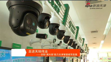 走進天地偉業--安防&ldquo;黑科技&rdquo;助推天津智慧城市發展